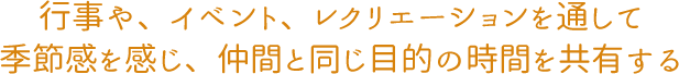 行事や、イベント、レクリエーションを通して 季節感を感じ、仲間と同じ目的の時間を共有する