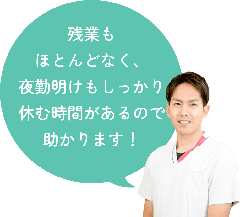 残業もほとんどなく、夜勤明けもしっかり休む時間があるので助かります！
